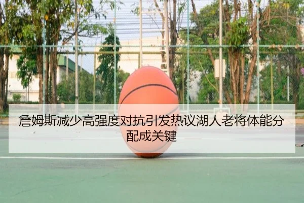 詹姆斯减少高强度对抗引发热议湖人老将体能分配成关键