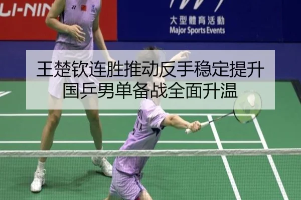 王楚钦连胜推动反手稳定提升 国乒男单备战全面升温